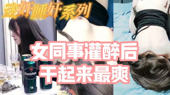 迷奸睡奸系列_把白皙漂亮高颜值的女同事灌醉后一顿啪啪，醉酒的干起来最爽了，还有一些反应海报剧照