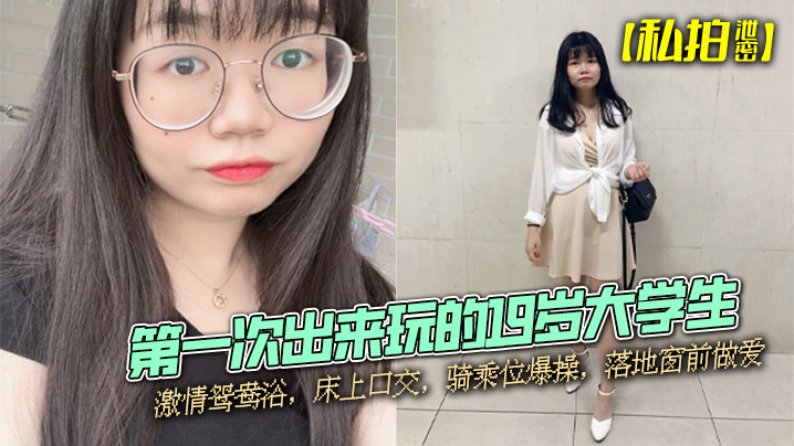 【私拍泄密】第一次出来玩的19岁大学生，激情鸳鸯浴，床上口交，骑乘位爆操，落地窗前做爱海报剧照