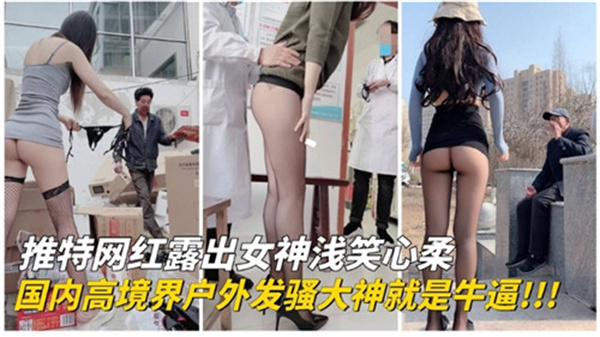 国内推特网红户外巅峰露出!发骚女王野外实战,高境界诱惑